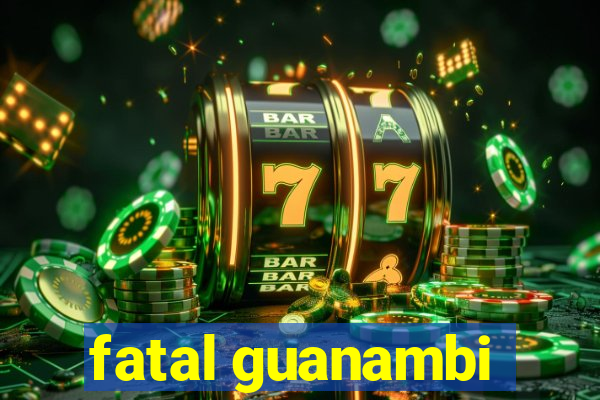 fatal guanambi